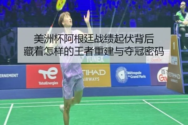 美洲杯阿根廷战绩起伏背后 藏着怎样的王者重建与夺冠密码